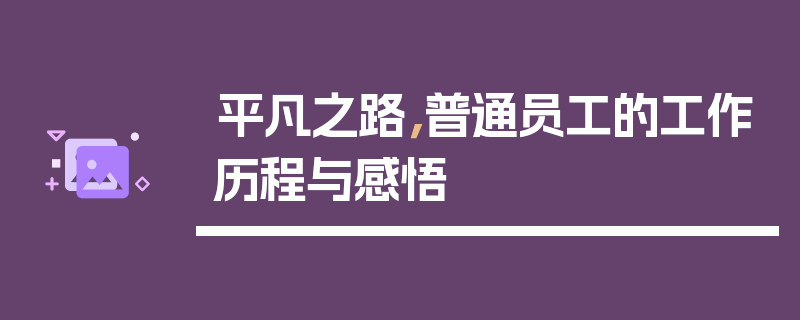 平凡之路，普通员工的工作历程与感悟