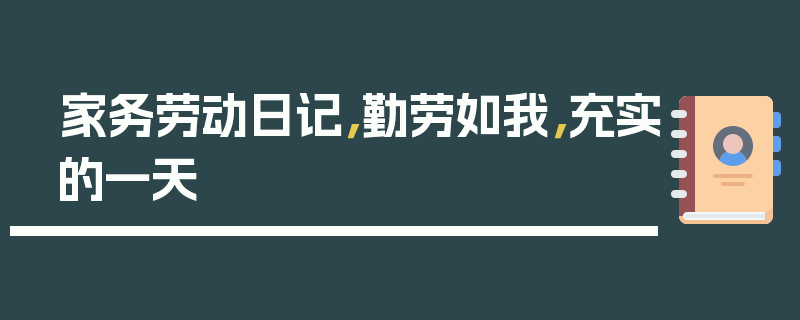 家务劳动日记，勤劳如我，充实的一天