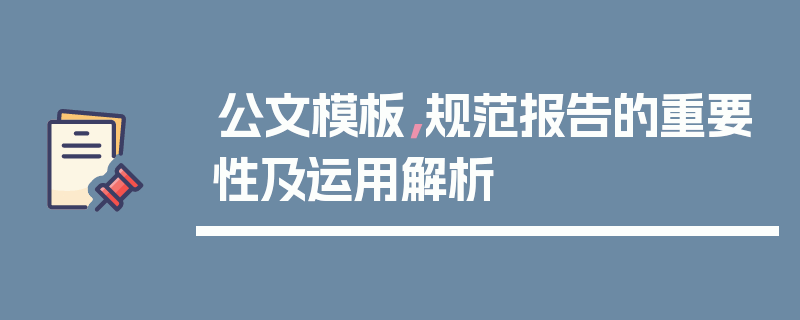 公文模板，规范报告的重要性及运用解析