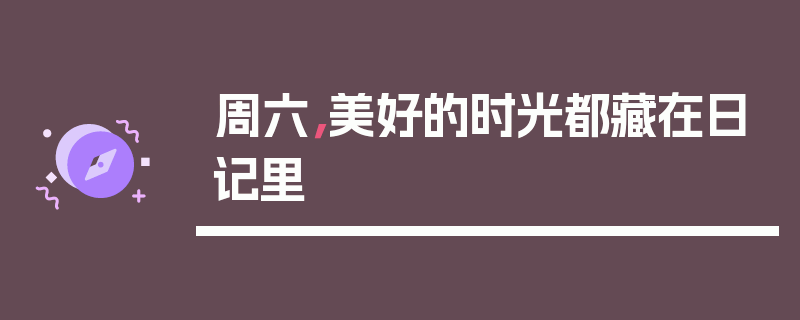 周六，美好的时光都藏在日记里