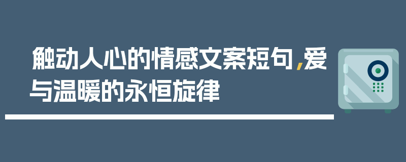 触动人心的情感文案短句，爱与温暖的永恒旋律