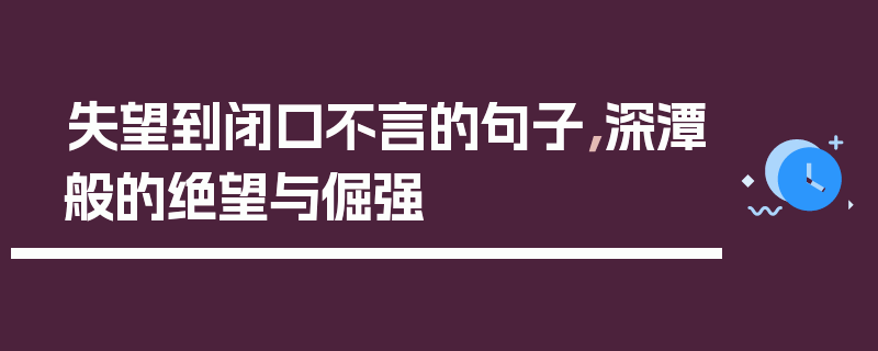 失望到闭口不言的句子，深潭般的绝望与倔强
