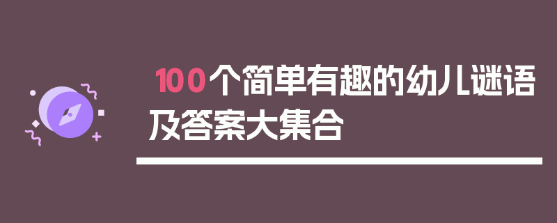 100个简单有趣的幼儿谜语及答案大集合