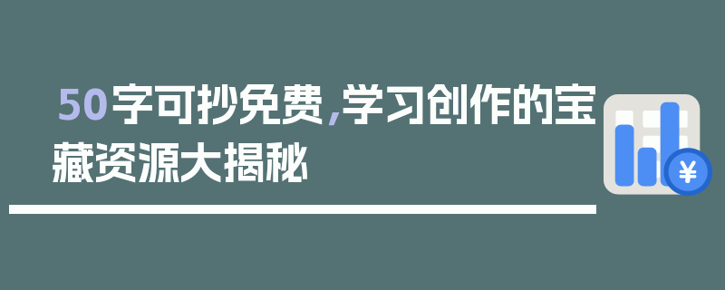 50字可抄免费，学习创作的宝藏资源大揭秘