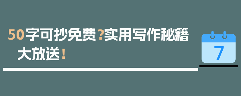 50字可抄免费？实用写作秘籍大放送！