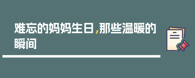 难忘的妈妈生日，那些温暖的瞬间