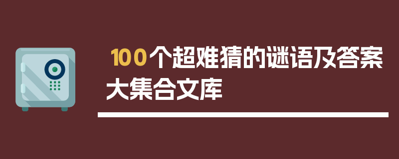 100个超难猜的谜语及答案大集合文库