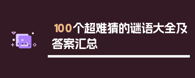100个超难猜的谜语大全及答案汇总