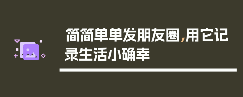 简简单单发朋友圈，用它记录生活小确幸