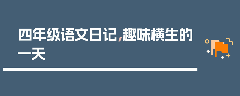 四年级语文日记，趣味横生的一天