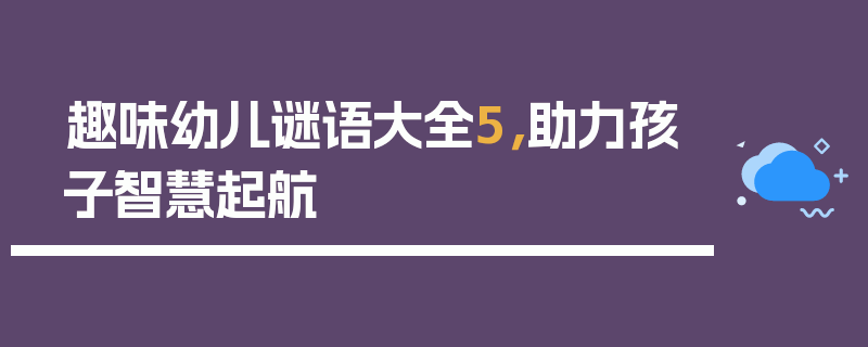 趣味幼儿谜语大全5，助力孩子智慧起航