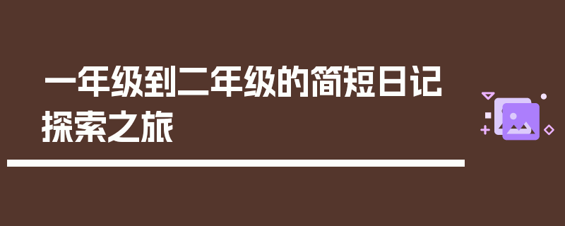一年级到二年级的简短日记探索之旅