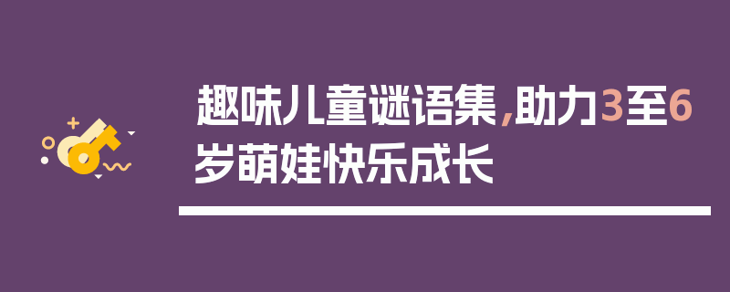 趣味儿童谜语集，助力3至6岁萌娃快乐成长