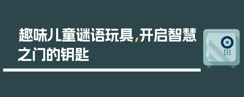 趣味儿童谜语玩具，开启智慧之门的钥匙