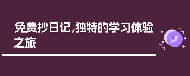 免费抄日记，独特的学习体验之旅