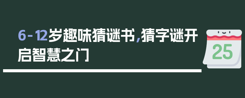 6-12岁趣味猜谜书，猜字谜开启智慧之门