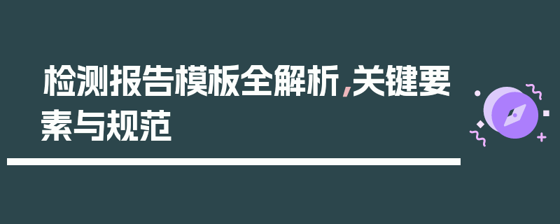检测报告模板全解析，关键要素与规范