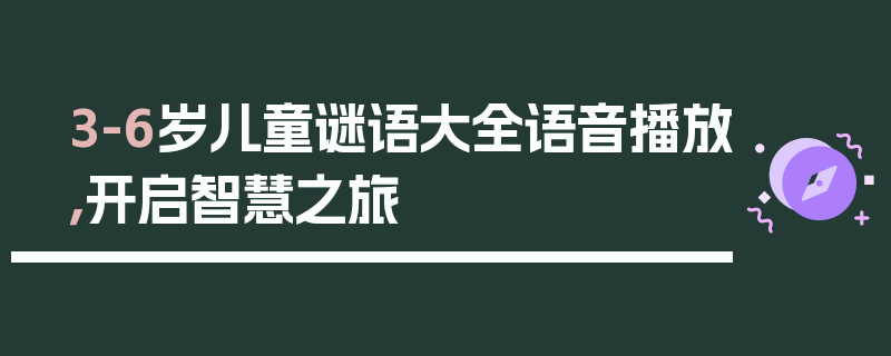 3-6岁儿童谜语大全语音播放，开启智慧之旅