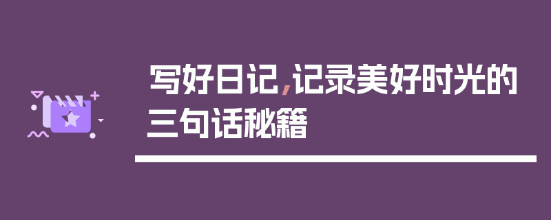 写好日记,记录美好时光的三句话秘籍