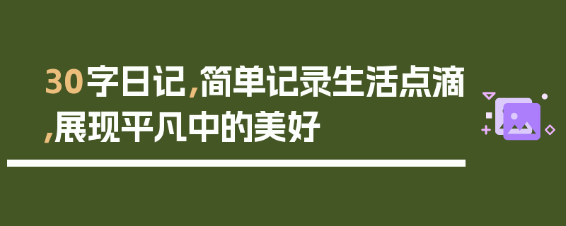 30字日记，简单记录生活点滴，展现平凡中的美好