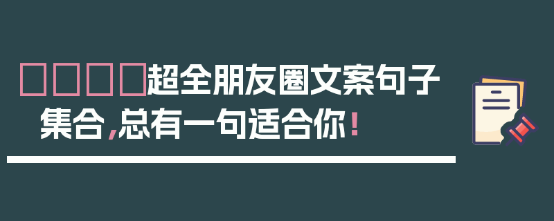 🎈超全朋友圈文案句子集合，总有一句适合你！