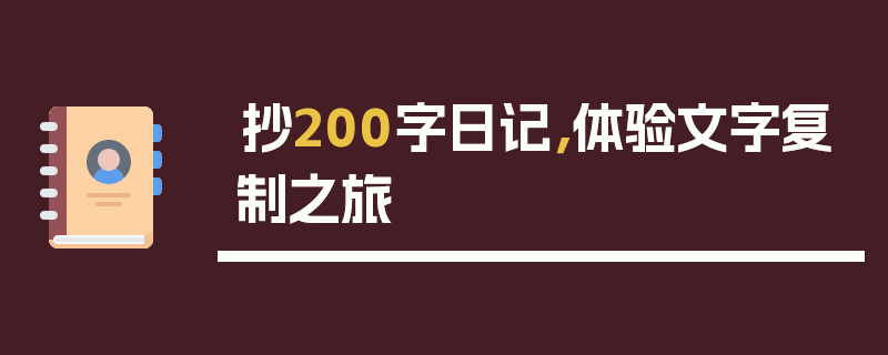 抄200字日记，体验文字复制之旅