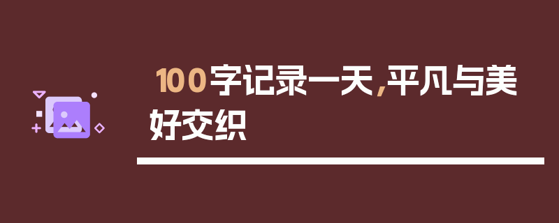 100字记录一天，平凡与美好交织