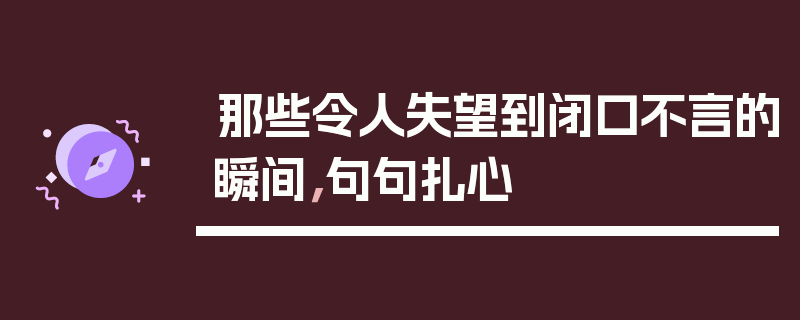 那些令人失望到闭口不言的瞬间，句句扎心
