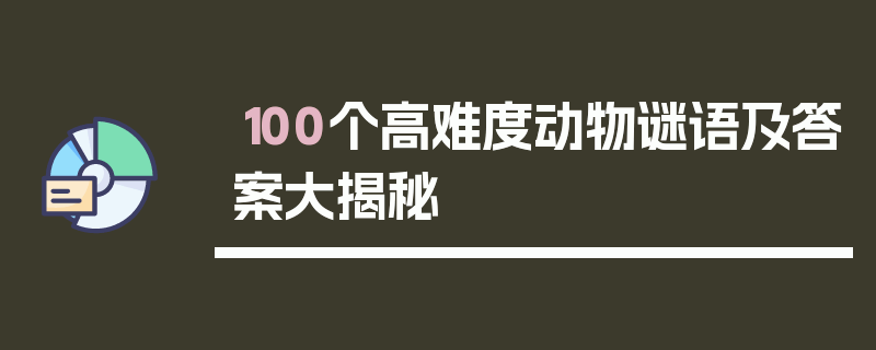 100个高难度动物谜语及答案大揭秘