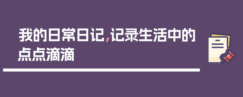 我的日常日记，记录生活中的点点滴滴