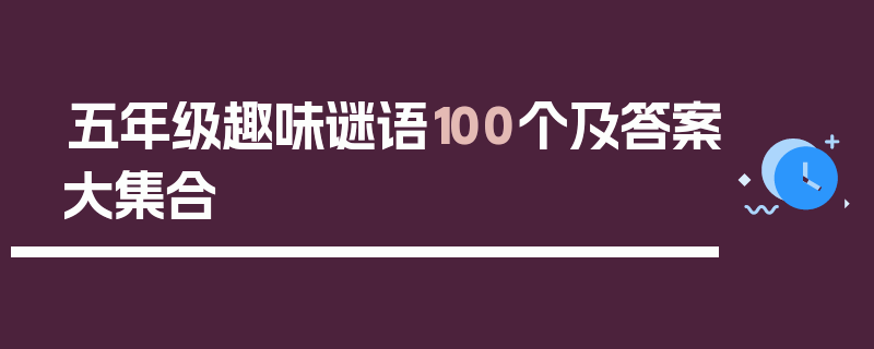 五年级趣味谜语100个及答案大集合