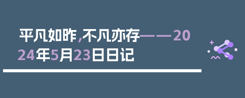 平凡如昨,不凡亦存——2024年5月23日日记