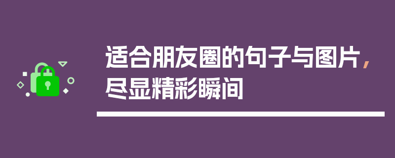 适合朋友圈的句子与图片，尽显精彩瞬间