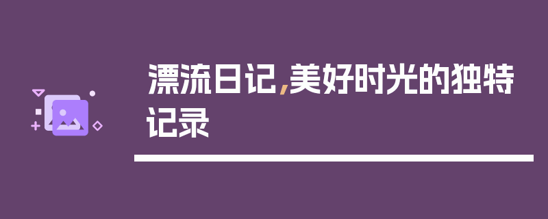 漂流日记，美好时光的独特记录