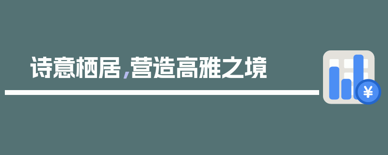 诗意栖居，营造高雅之境