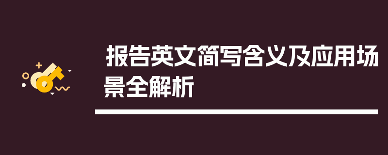 报告英文简写含义及应用场景全解析