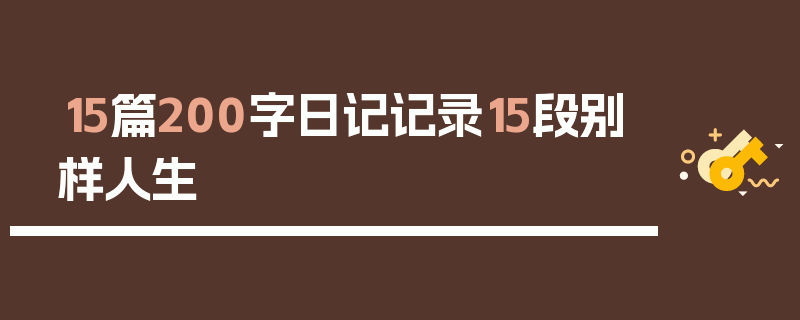 15篇200字日记记录15段别样人生