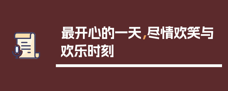 最开心的一天,尽情欢笑与欢乐时刻