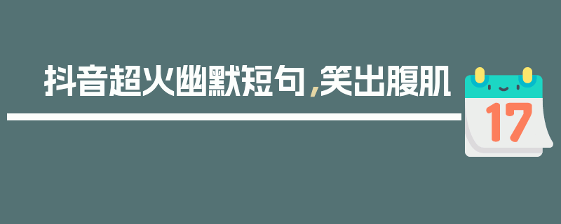 抖音超火幽默短句，笑出腹肌