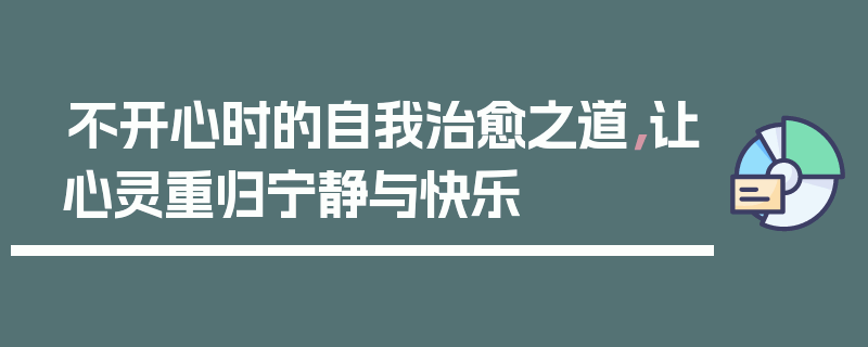 不开心时的自我治愈之道，让心灵重归宁静与快乐
