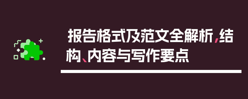 报告格式及范文全解析，结构、内容与写作要点