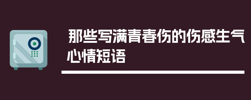 那些写满青春伤的伤感生气心情短语