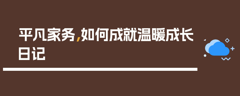 平凡家务，如何成就温暖成长日记