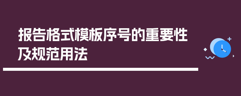 报告格式模板序号的重要性及规范用法