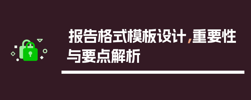 报告格式模板设计，重要性与要点解析
