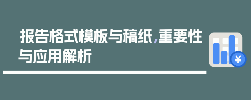 报告格式模板与稿纸，重要性与应用解析
