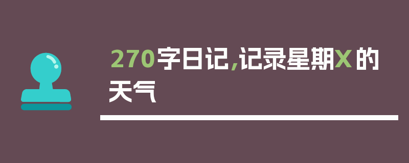 270字日记，记录星期X的天气