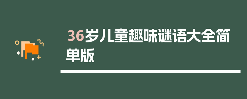 36岁儿童趣味谜语大全简单版