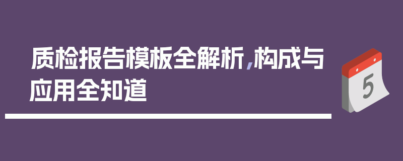 质检报告模板全解析，构成与应用全知道