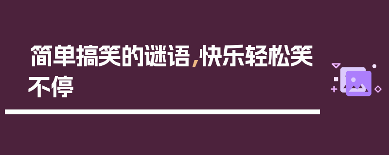 简单搞笑的谜语，快乐轻松笑不停